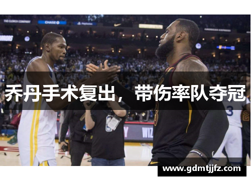 乔丹手术复出，带伤率队夺冠