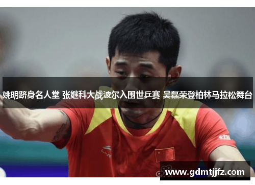 姚明跻身名人堂 张继科大战波尔入围世乒赛 吴磊荣登柏林马拉松舞台