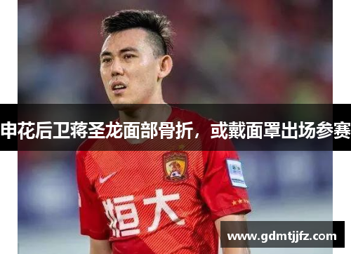 申花后卫蒋圣龙面部骨折，或戴面罩出场参赛