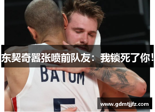 东契奇嚣张喷前队友：我锁死了你！