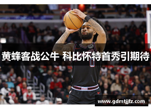 黄蜂客战公牛 科比怀特首秀引期待